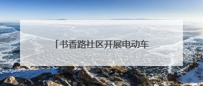 书香路社区开展电动车登记上牌进社区活动